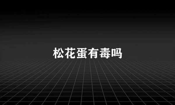 松花蛋有毒吗