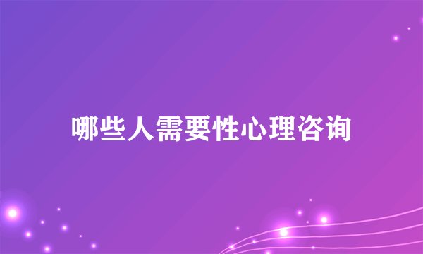 哪些人需要性心理咨询