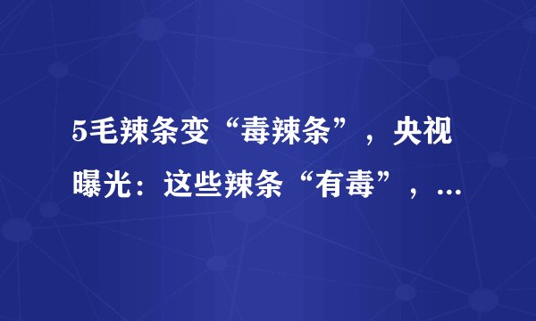5毛辣条变“毒辣条”，央视曝光：这些辣条“有毒”，家长别大意