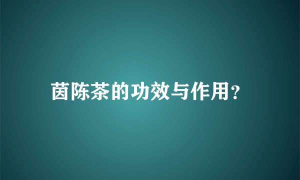 茵陈茶的功效与作用？