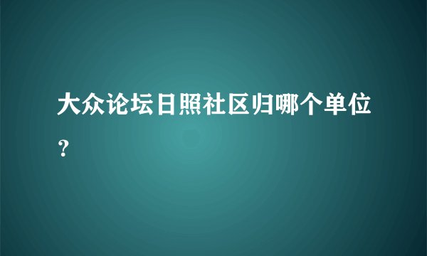 大众论坛日照社区归哪个单位？
