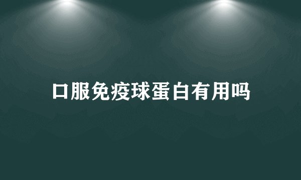 口服免疫球蛋白有用吗