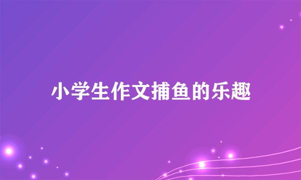小学生作文捕鱼的乐趣
