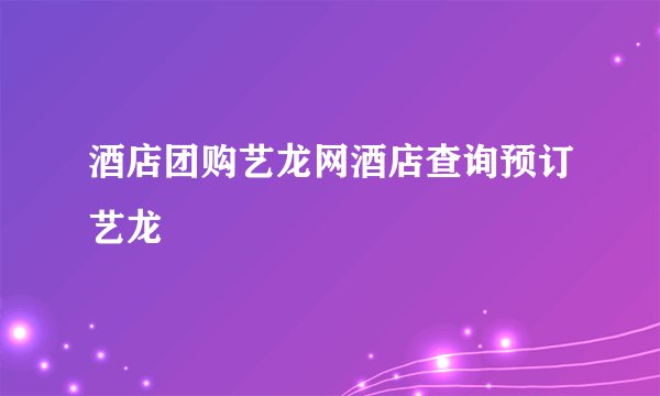 酒店团购艺龙网酒店查询预订艺龙