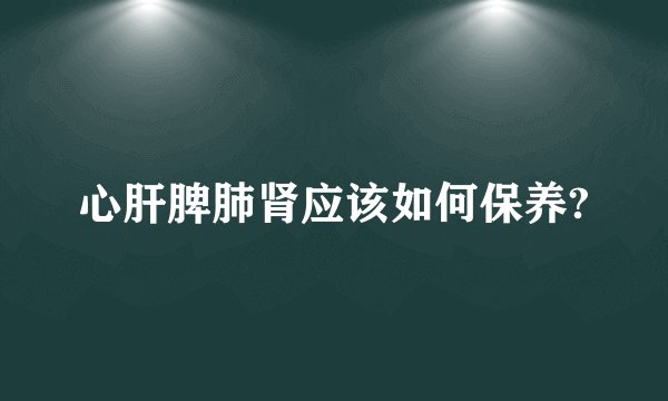心肝脾肺肾应该如何保养?