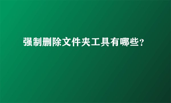 强制删除文件夹工具有哪些？