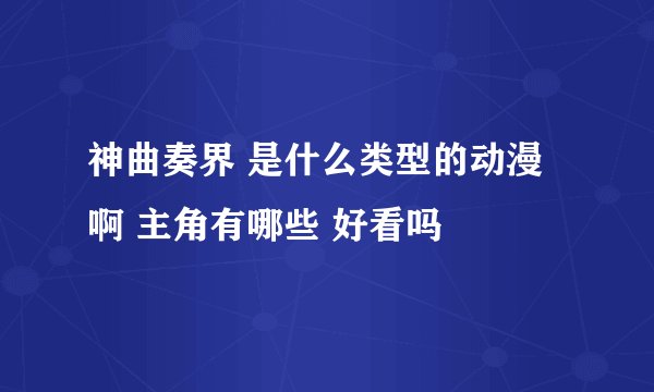 神曲奏界 是什么类型的动漫啊 主角有哪些 好看吗