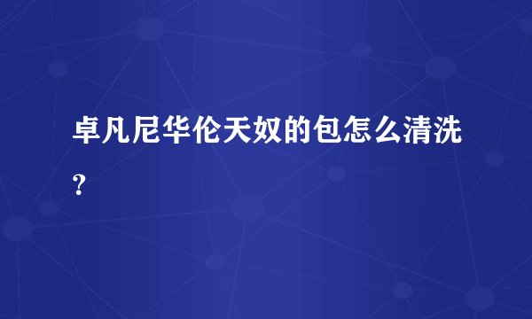卓凡尼华伦天奴的包怎么清洗？