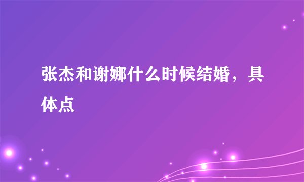 张杰和谢娜什么时候结婚，具体点