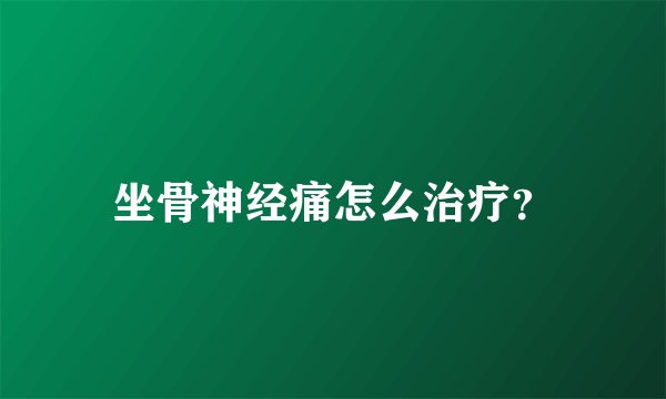 坐骨神经痛怎么治疗？