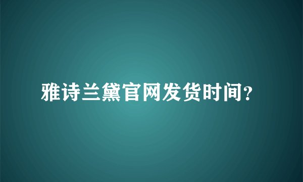 雅诗兰黛官网发货时间?