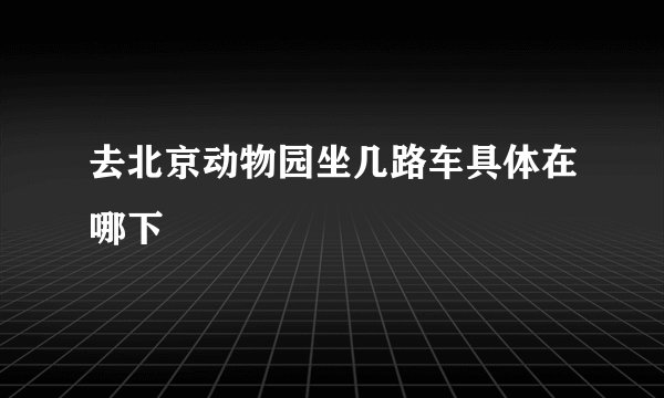 去北京动物园坐几路车具体在哪下