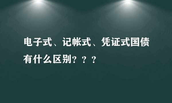 电子式、记帐式、凭证式国债有什么区别???