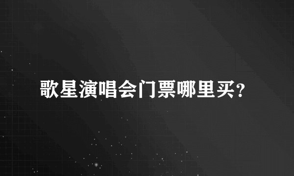歌星演唱会门票哪里买？