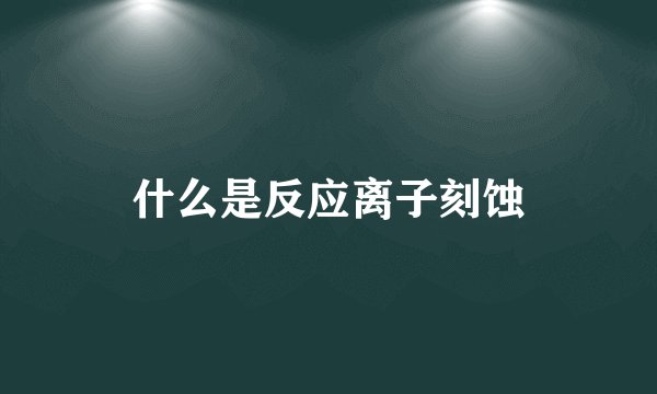 什么是反应离子刻蚀