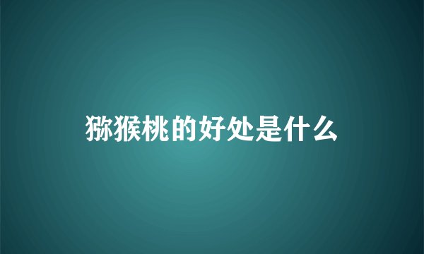 猕猴桃的好处是什么