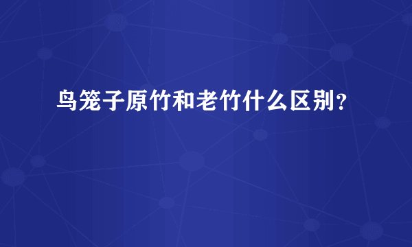 鸟笼子原竹和老竹什么区别？
