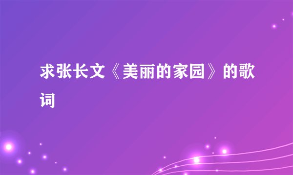 求张长文《美丽的家园》的歌词