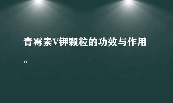 青霉素V钾颗粒的功效与作用。