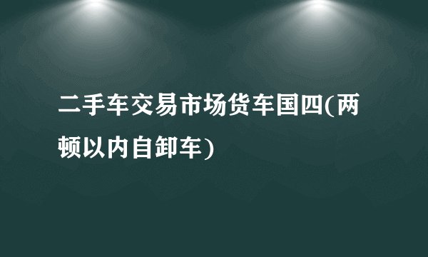 二手车交易市场货车国四(两顿以内自卸车)