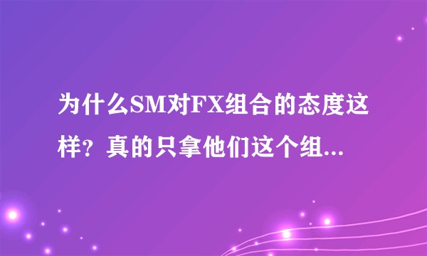 为什么SM对FX组合的态度这样？真的只拿他们这个组合当试验品么？