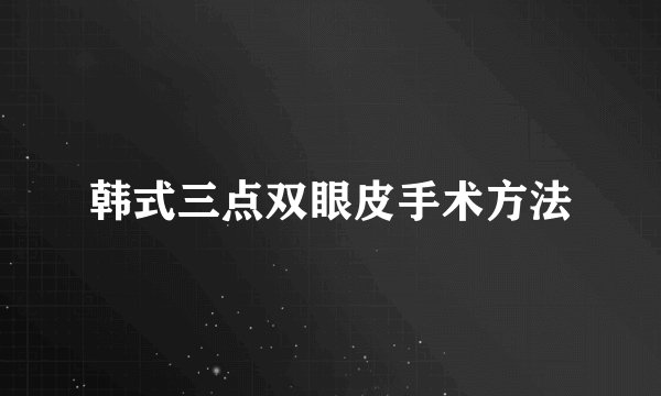 韩式三点双眼皮手术方法