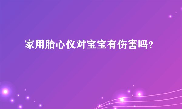 家用胎心仪对宝宝有伤害吗？