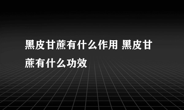 黑皮甘蔗有什么作用 黑皮甘蔗有什么功效