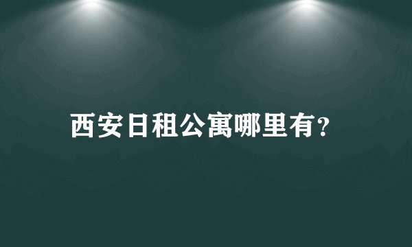 西安日租公寓哪里有？