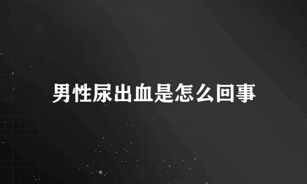 男性尿出血是怎么回事