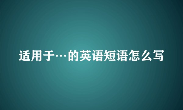 适用于…的英语短语怎么写