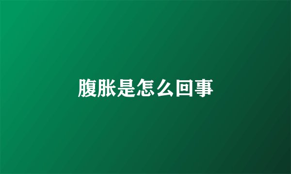 腹胀是怎么回事
