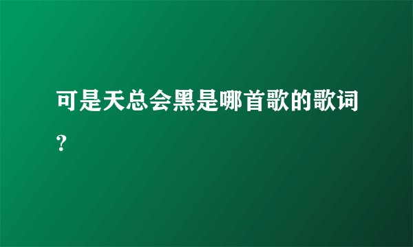 可是天总会黑是哪首歌的歌词?