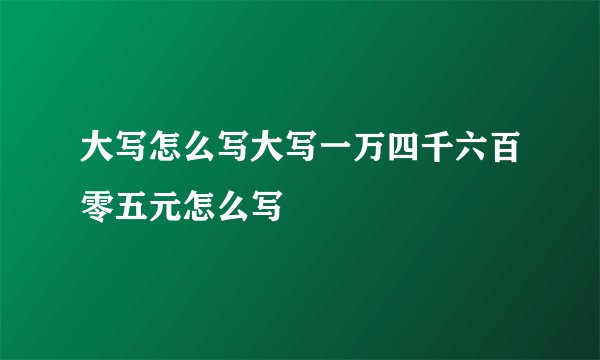 大写怎么写大写一万四千六百零五元怎么写