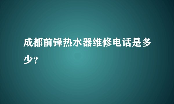 成都前锋热水器维修电话是多少？