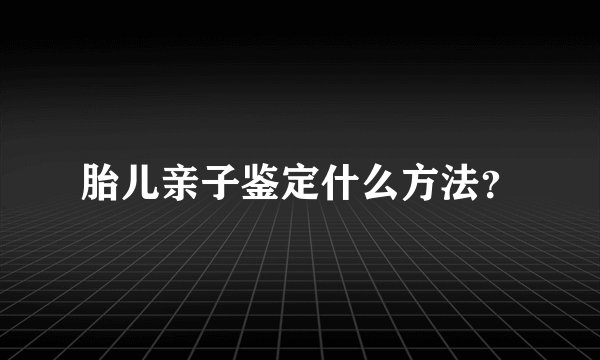 胎儿亲子鉴定什么方法？