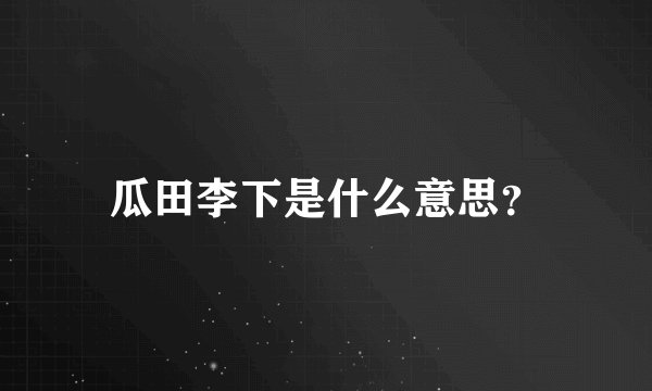 瓜田李下是什么意思？