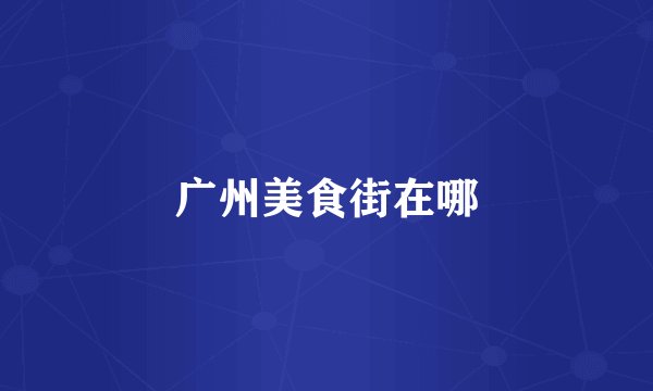广州美食街在哪