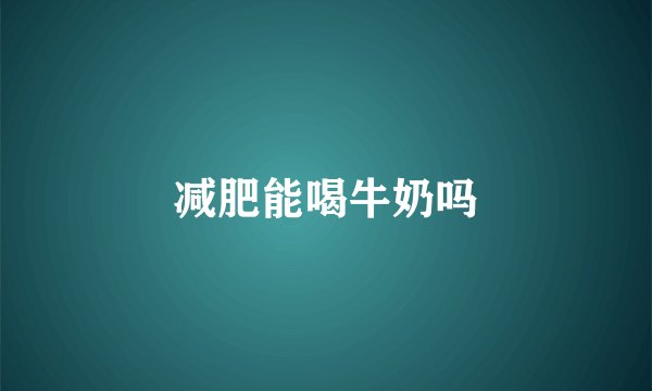 减肥能喝牛奶吗