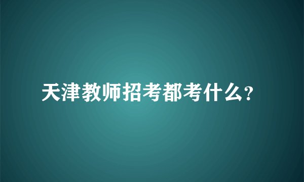 天津教师招考都考什么?