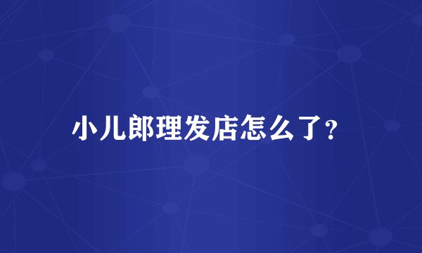 小儿郎理发店怎么了？