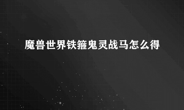 魔兽世界铁箍鬼灵战马怎么得