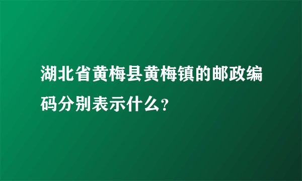 湖北省黄梅县黄梅镇的邮政编码分别表示什么?