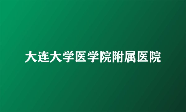 大连大学医学院附属医院