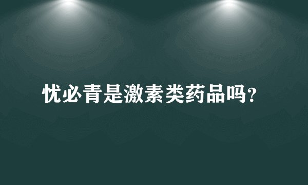 忧必青是激素类药品吗？