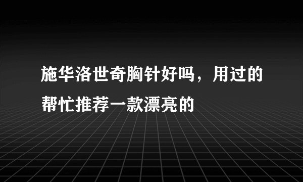 施华洛世奇胸针好吗，用过的帮忙推荐一款漂亮的