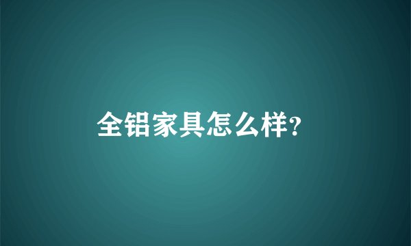 全铝家具怎么样？