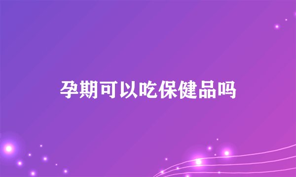 孕期可以吃保健品吗