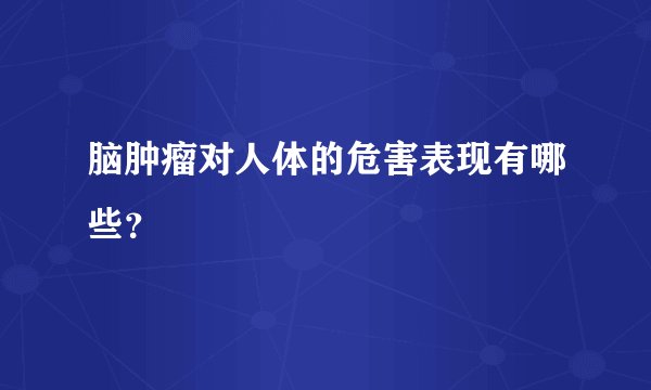 脑肿瘤对人体的危害表现有哪些？