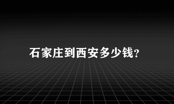 石家庄到西安多少钱？